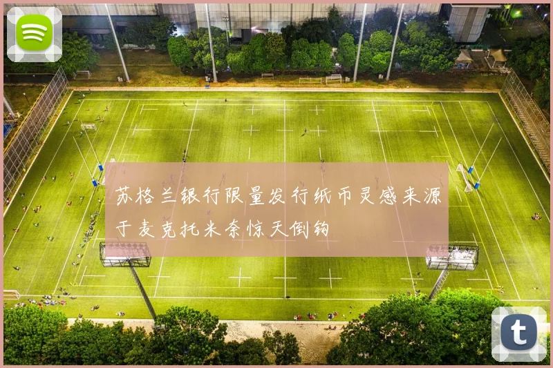 苏格兰银行限量发行纸币灵感来源于麦克托米奈惊天倒钩