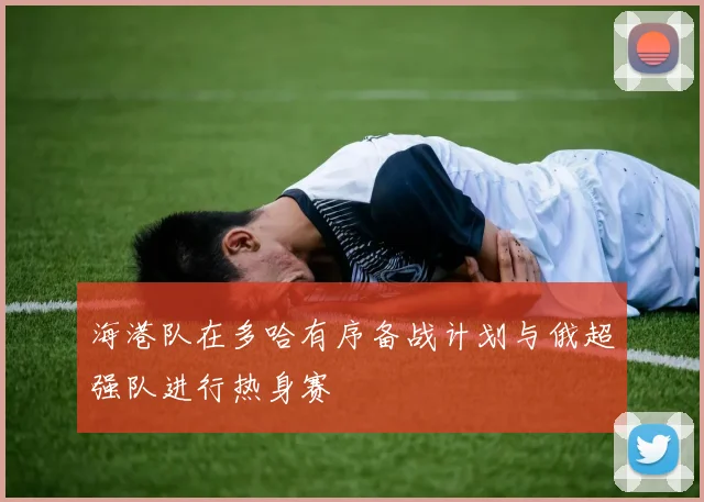 海港队在多哈有序备战计划与俄超强队进行热身赛