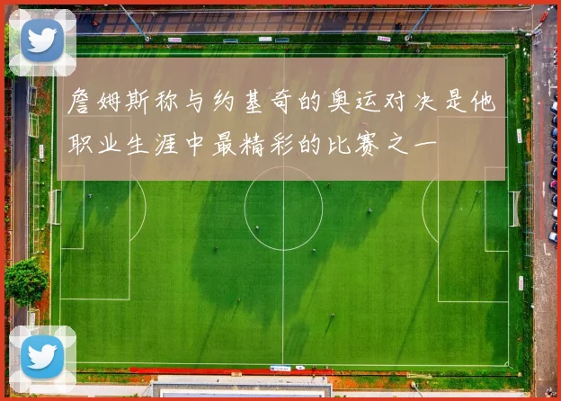 詹姆斯称与约基奇的奥运对决是他职业生涯中最精彩的比赛之一