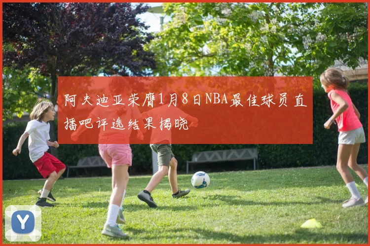 阿夫迪亚荣膺1月8日NBA最佳球员直播吧评选结果揭晓