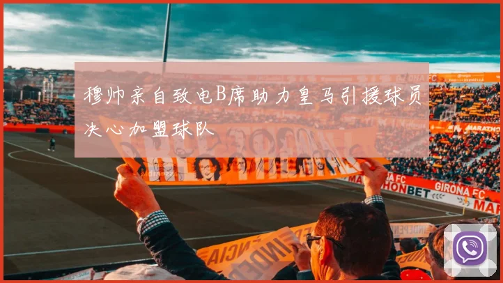 穆帅亲自致电B席助力皇马引援球员决心加盟球队
