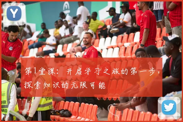 第1堂课：开启学习之旅的第一步，探索知识的无限可能