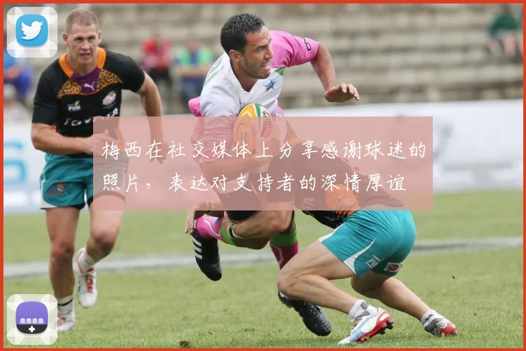 梅西在社交媒体上分享感谢球迷的照片，表达对支持者的深情厚谊