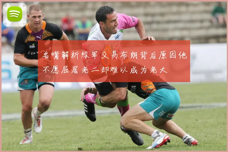 名嘴解析绿军交易布朗背后原因他不愿屈居老二却难以成为老大