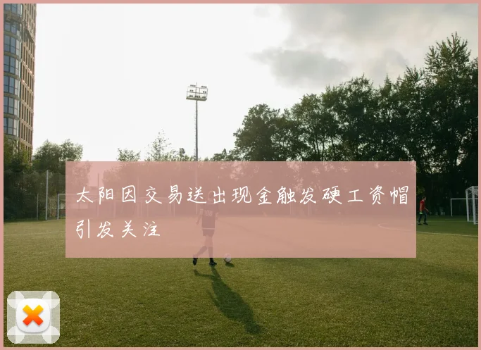太阳因交易送出现金触发硬工资帽引发关注