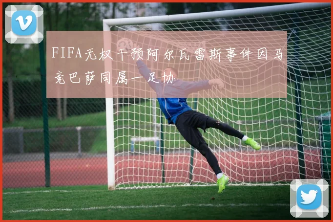 FIFA无权干预阿尔瓦雷斯事件因马竞巴萨同属一足协